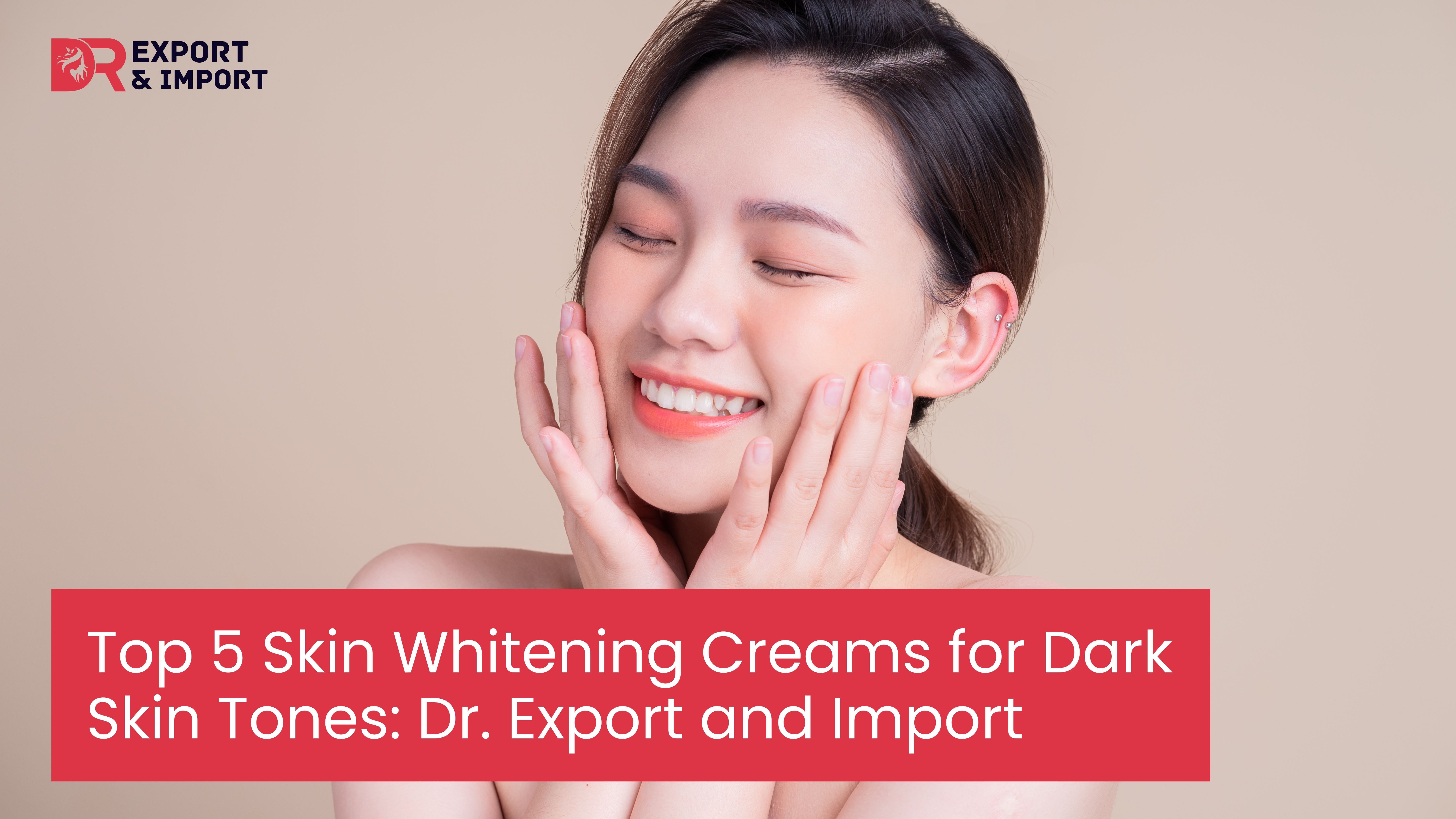 Top 5 Skin Whitening Creams for Dark Skin Tones: Dr. Export and Import