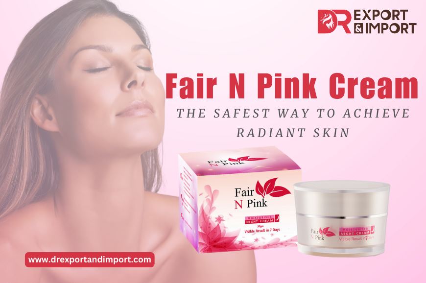 Fair and Pink Cream The Safest Way to Achieve Radiant Skin